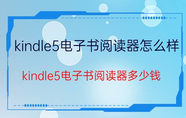 kindle5电子书阅读器怎么样 kindle5电子书阅读器多少钱